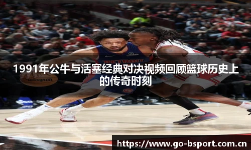 1991年公牛与活塞经典对决视频回顾篮球历史上的传奇时刻