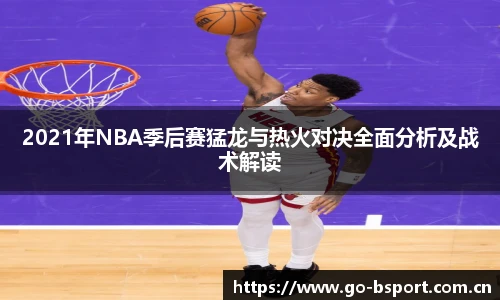 2021年NBA季后赛猛龙与热火对决全面分析及战术解读